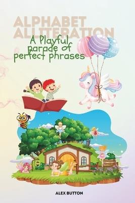 Alphabet Alliteration: A playful parade of perfect phrases - Alex Button - cover