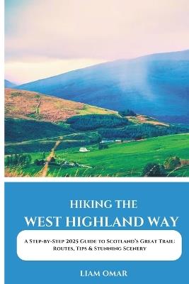 Hiking the West Highland Way 2025: A Step-by-Step 2025 Guide to Scotland's Great Trail: Routes, Tips & Stunning Scenery - Liam Omar - cover