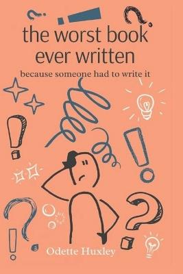 The Worst Book Ever Written: Because Someone Had To Write It - Odette Huxley - cover