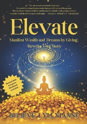 Elevate: Manifest Wealth and Dreams by Giving, Rewrite Your Story - Believe Lylyianne - cover
