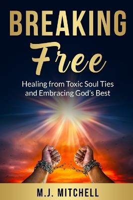 Breaking Free: Healing from Toxic Soul Ties and Embracing God's Best - M J Mitchell - cover
