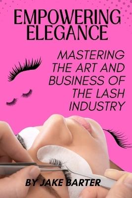 Empowering Elegance: Mastering the Art and Business of the Lash Industry - Jake Barter - cover