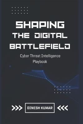 Shaping The Digital Battlefield: Cyber Threat Intelligence Playbook - Dinesh Kumar - cover