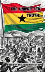 The Unwritten Truth: Based on the Accra Riots of 1948