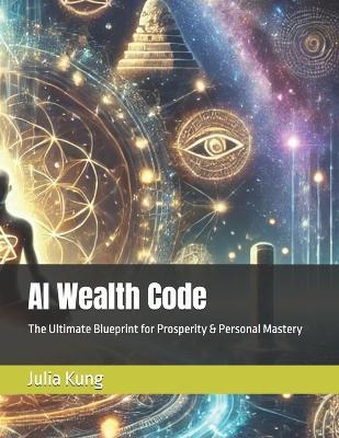 AI Wealth Code: The Ultimate Blueprint for Prosperity & Personal Mastery - Julia Kung - cover