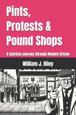 Pints, Protests & Pound Shops: A Satirical Journey through Modern Britain - William J Riley - cover