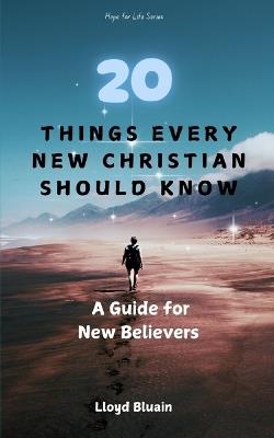 20 Things Every New Christian Should Know: A Guide for New Believers - Lloyd Bluain - cover