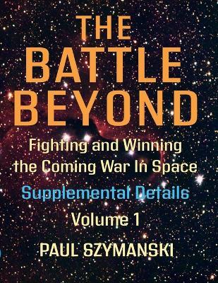 The Battle Beyond-Fighting and Winning the Coming War in Space - Supplemental Details - Volume 1: Space Warfighting Detailed Lists of Attack Options - Paul Szymanski - cover