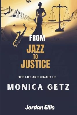 From Jazz to Justice The Life and Legacy of Monica Getz - Jordan Ellis - cover