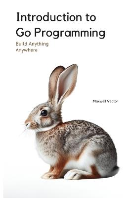 Introduction to Go Programming: A Comprehensive Introduction - Maxwell Vector - cover