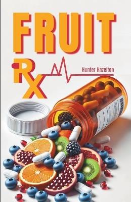 Fruit Rx: Prevent Disease, Naturally - Hunter Hazelton - cover