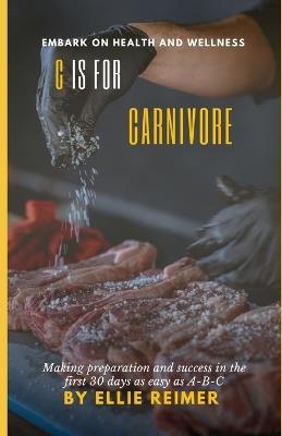 C is for Carnivore: Making preparation and success in the first 30 days as easy as A-B-C - Ellie Reimer - cover