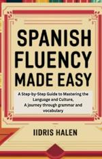 Spanish Fluency Made Easy: A Step-by-step Guide to Mastering the Language and Culture, A journey through grammar and vocabulary