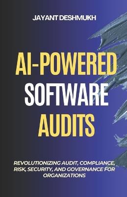 AI-Powered Software Audits: Revolutionizing Audit, Compliance, Risk, Security, and Governance for Organizations: Harnessing AI to Automate Compliance, and Strengthen Governance in the Digital era - Jayant Deshmukh - cover