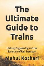 The Ultimate Guide to Trains (6*9 INCH PRINT): History, Engineering, and the Evolution of Rail Transport