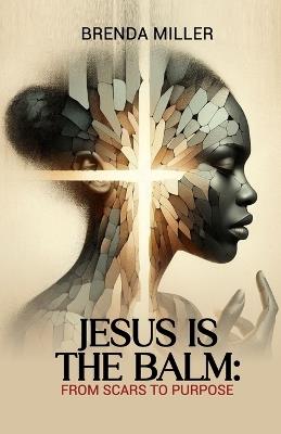 Jesus is the Balm: From Scars to Purpose - Brenda Miller - cover