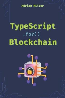 TypeScript for Blockchain: Unlock the full potential of TypeScript in Web3 Development - Adriam Miller - cover