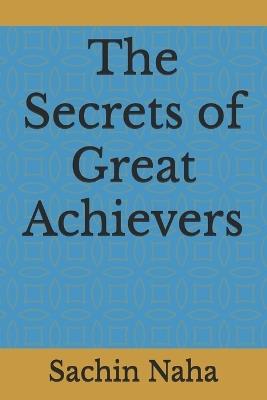 The Secrets of Great Achievers - Sachin Naha - cover