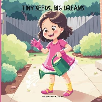 Tiny Seeds, Big Dreams: Learning the Power of Patience and Responsibility through the Magic of Nature - Wonder Tales Press - cover