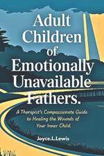 Adult Children of Emotionally Unavailable Fathers -Paperback: A Therapist's Compassionate Guide to Healing the Wounds of Your Inner Child.
