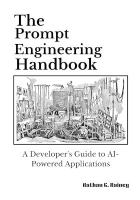 The Prompt Engineering Handbook: A Developer's Guide to AI-Powered Applications - Nathan G Rainey - cover