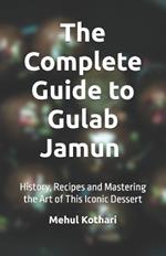The Complete Guide to Gulab Jamun (5.5*8.5 INCH PRINT): History, Recipes and Mastering the Art of This Iconic Dessert