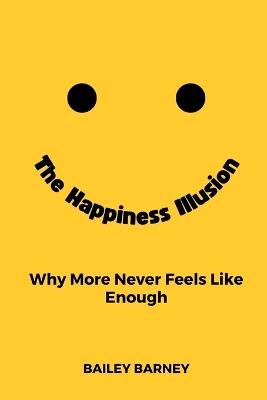 The Happiness Illusion: Why More Never Feels Like Enough - Bailey Barney - cover