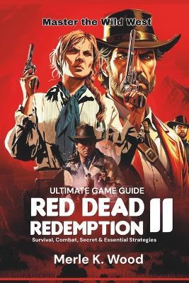 Red Dead redemption 2: The Ultimate Guide: Survival, Combat, Secret & Essential Strategies - Merle K Wood - cover
