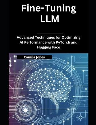 Fine-Tuning LLM: Advanced Techniques for Optimizing AI Performance with PyTorch and Hugging Face - Camila Jones - cover