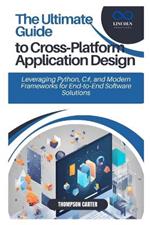 The Ultimate Guide to Cross-Platform Application Design: Leveraging Python, C#, and Modern Frameworks for End-to-End Software Solutions