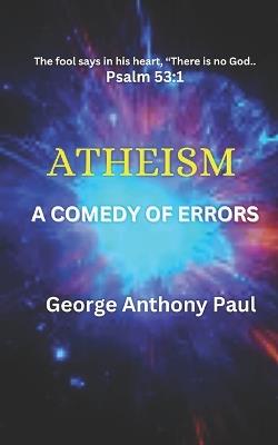 Atheism: A Comedy of Errors - George Anthony Paul - cover