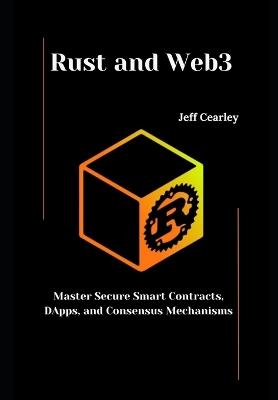 Rust and Web3: Master Secure Smart Contracts, DApps, and Consensus Mechanisms - Jeff Cearley Cearley - cover