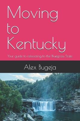 Moving to Kentucky: Your guide to relocating to the Bluegrass State - Alex Bugeja - cover