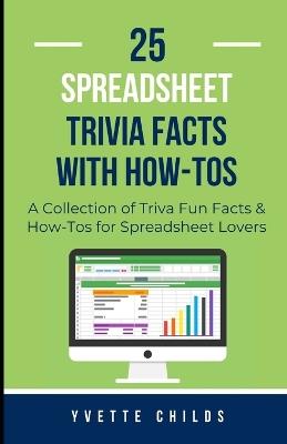 25 Spreadsheet Trivia Facts with How-Tos: A Collection of Trivia Fun Facts & How-Tos for Spreadsheet Lovers - Yvette Childs - cover