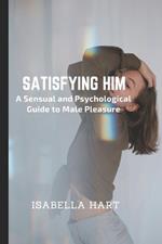 Satisfying Him: A Sensual and Psychological Guide to Male Pleasure