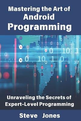 Mastering the Art of Android Programming: Unraveling the Secrets of Expert-Level Programming - Steve Jones - cover