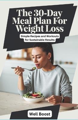 The 30-Day Meal Plan for Weight Loss: Simple Recipes and Workouts for Sustainable Results - Well Boost - cover