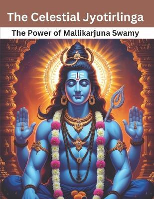 The Celestial Jyotirlinga: The Power of Mallikarjuna Swamy - Swati Bisht - cover