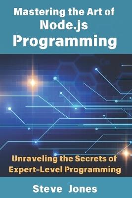 Mastering the Art of Node.js Programming: Unraveling the Secrets of Expert-Level Programming - Steve Jones - cover