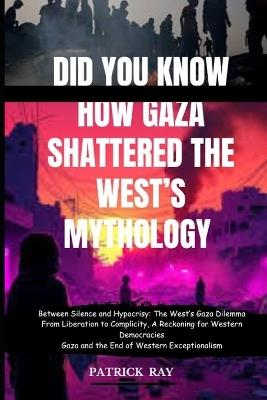 Did You Know How Gaza Shattered the West's Mythology: Between Silence and Hypocrisy: The West's Gaza Dilemma From Liberation to Complicity, A Reckoning for Western Democracies - Patrick Ray - cover