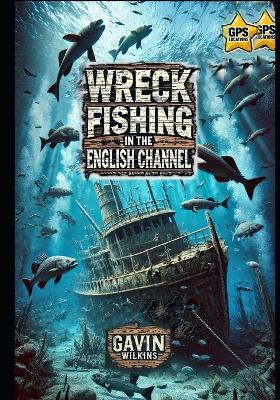 Wreck Fishing in the English Channel: : A Comprehensive Guide for the Elite Angler - Gavin Wilkins - cover