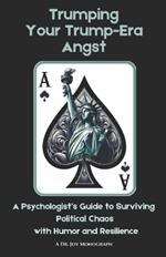 Trumping Your Trump-Era Angst: A Psychologist's Guide to Surviving Political Chaos with Humor and Resilience