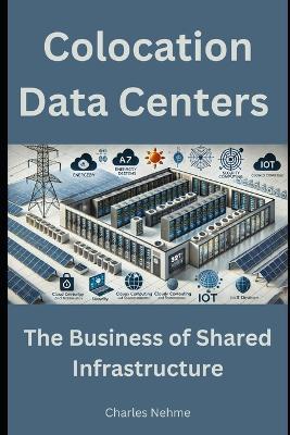 Colocation Data Centers: The Business of Shared Infrastructure - Charles Nehme - cover