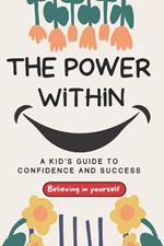 The Power Within: A Kid's Guide to Confidence and Success Believing in yourself