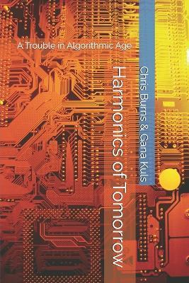 Harmonics of Tomorrow: A Trouble in Algorithmic Age - Gana Kuls,Chris Burns - cover