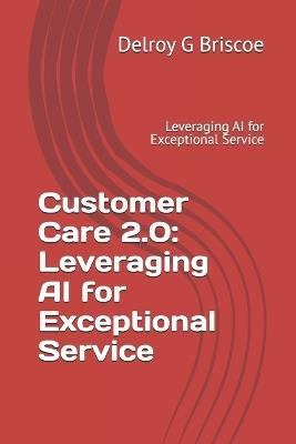 Customer Care 2.0: Leveraging AI for Exceptional Service: Leveraging AI for Exceptional Service - Delroy G Briscoe - cover