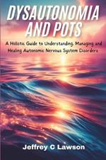 Dysautonomia and POTS: A Holistic Approach to Understanding, Managing and Healing Autonomic Nervous System Disorders