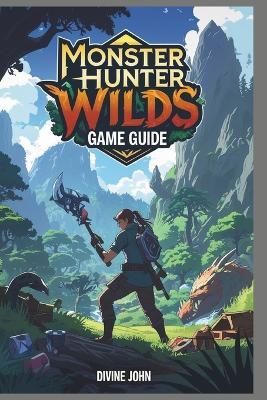 Monster Hunter Wilds Game Guide: From novice to legend - Divine John - cover