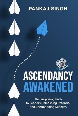 Ascendancy Awakened: The Surprising Way to Successes by Leaders Unleashing Potential and Taking Command - Pankaj Singh - cover
