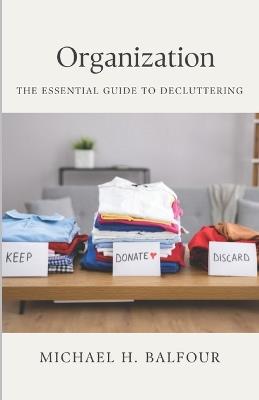 Organization: The Essential Guide to Decluttering - Michael Hugh Balfour - cover